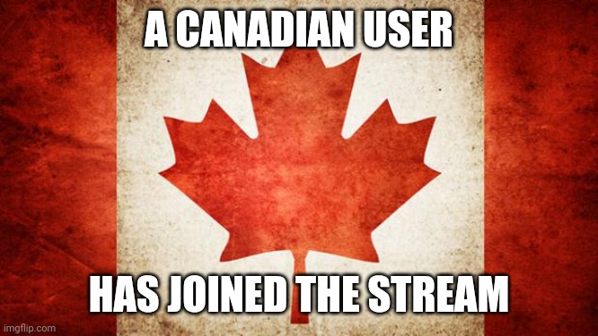 Name:Existent | A CANADIAN USER; HAS JOINED THE STREAM | image tagged in canada | made w/ Imgflip meme maker