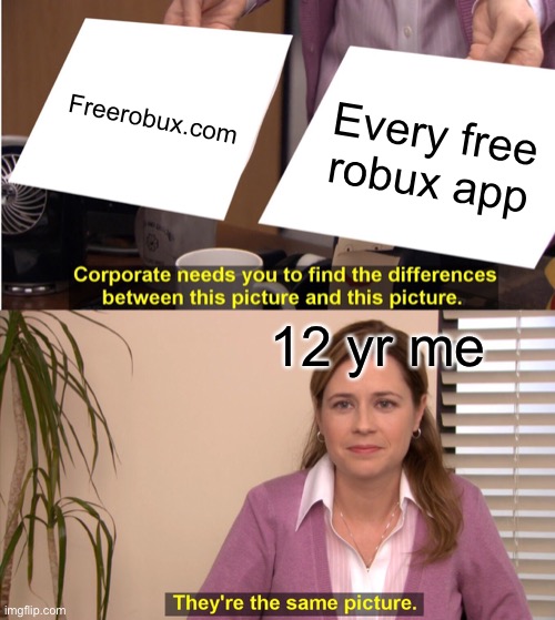 Free robux | Freerobux.com; Every free robux app; 12 yr me | image tagged in memes,they're the same picture,free robux,roblox | made w/ Imgflip meme maker