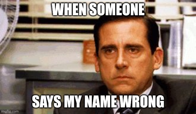 Michael Scott Angry Stare | WHEN SOMEONE; SAYS MY NAME WRONG | image tagged in michael scott angry stare | made w/ Imgflip meme maker