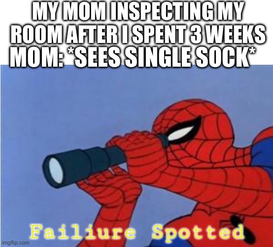 Failiure Spotted | MY MOM INSPECTING MY ROOM AFTER I SPENT 3 WEEKS; MOM: *SEES SINGLE SOCK* | image tagged in failiure spotted | made w/ Imgflip meme maker