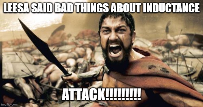 Sparta Leonidas | LEESA SAID BAD THINGS ABOUT INDUCTANCE; ATTACK!!!!!!!!! | image tagged in memes,sparta leonidas | made w/ Imgflip meme maker