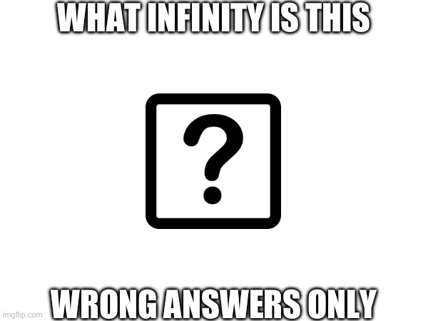 N E V E R | WHAT INFINITY IS THIS; WRONG ANSWERS ONLY | image tagged in n e v e r | made w/ Imgflip meme maker