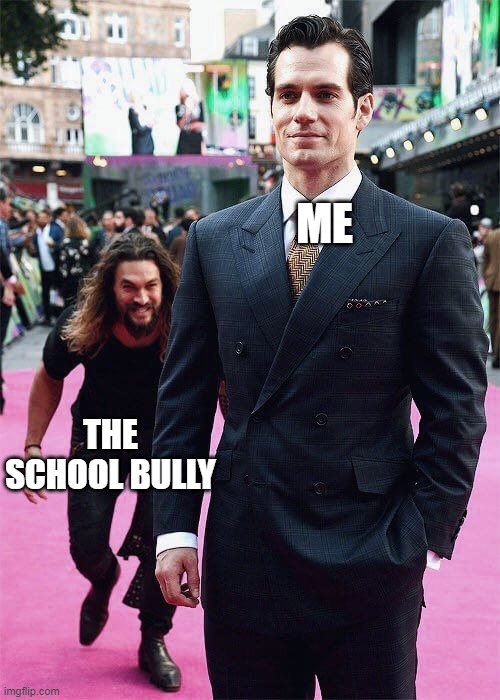 Real story right here | ME; THE SCHOOL BULLY | image tagged in aquaman sneaking up on superman | made w/ Imgflip meme maker