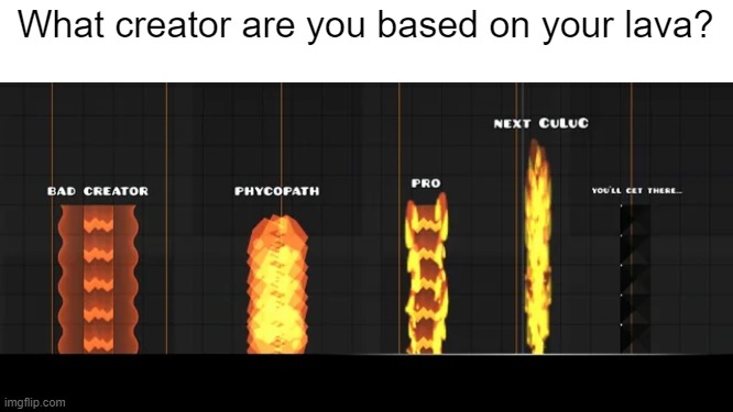 What creator are you based on your lava? | image tagged in geometry dash | made w/ Imgflip meme maker