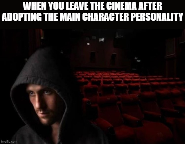 cinema | WHEN YOU LEAVE THE CINEMA AFTER ADOPTING THE MAIN CHARACTER PERSONALITY | image tagged in cinema,memes,funny,relatable memes | made w/ Imgflip meme maker