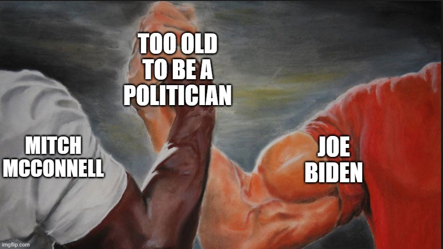 Too old | TOO OLD TO BE A POLITICIAN; MITCH MCCONNELL; JOE BIDEN | image tagged in black white arms,joe biden,mitch mcconnell,old man | made w/ Imgflip meme maker