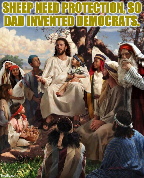 Story Time Jesus | SHEEP NEED PROTECTION, SO
DAD INVENTED DEMOCRATS. | image tagged in story time jesus | made w/ Imgflip meme maker