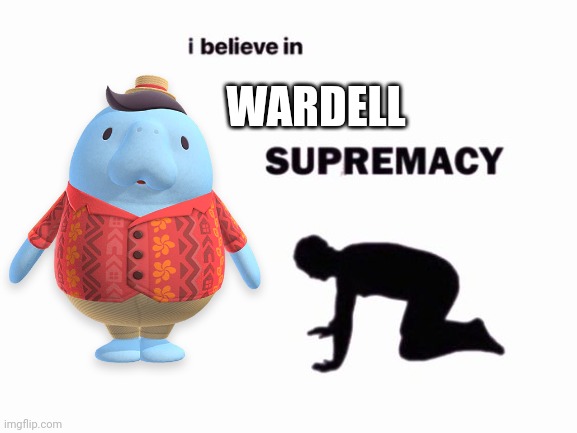 Wardell Surpremacy | WARDELL | image tagged in i believe in blank supremacy | made w/ Imgflip meme maker