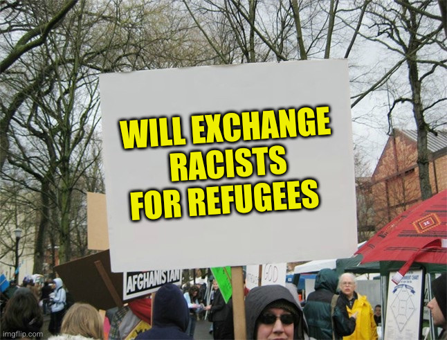 Saw this sign in Cyprus at an anti-fascist protest. Couldn't agree more | WILL EXCHANGE RACISTS FOR REFUGEES | image tagged in blank protest sign | made w/ Imgflip meme maker
