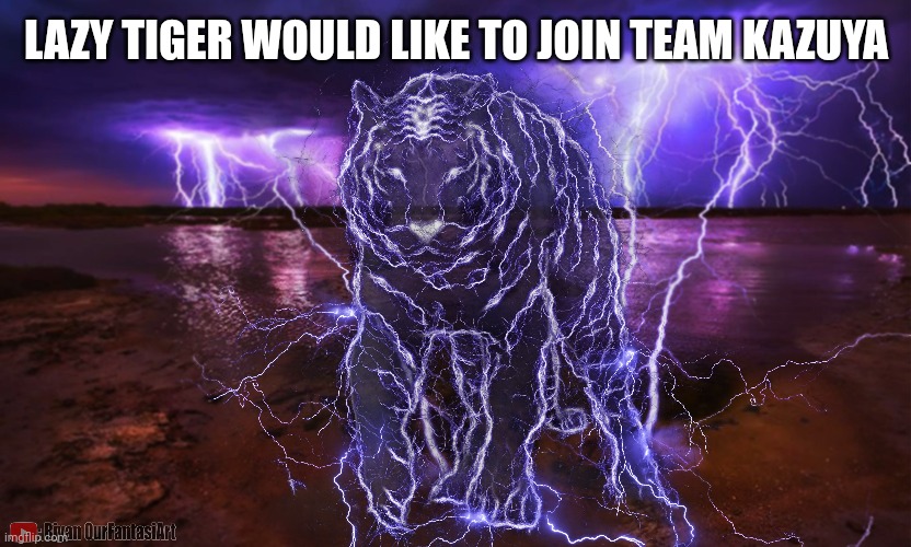 LAZY TIGER WOULD LIKE TO JOIN TEAM KAZUYA | made w/ Imgflip meme maker