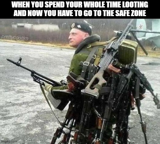 br games | WHEN YOU SPEND YOUR WHOLE TIME LOOTING AND NOW YOU HAVE TO GO TO THE SAFE ZONE | image tagged in gaming | made w/ Imgflip meme maker