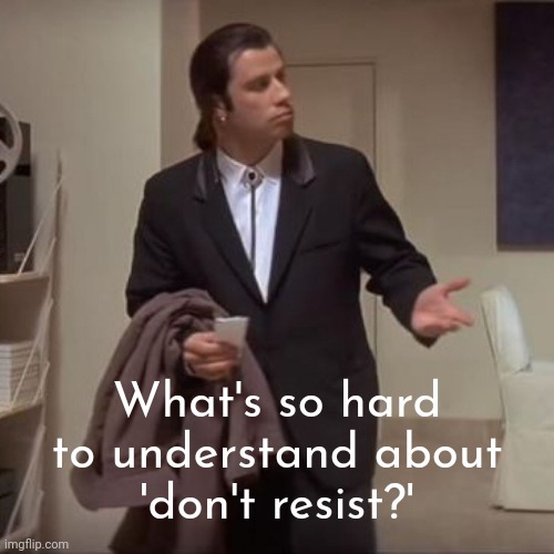 It's really quite simple. | What's so hard to understand about
'don't resist?' | image tagged in confused travolta | made w/ Imgflip meme maker