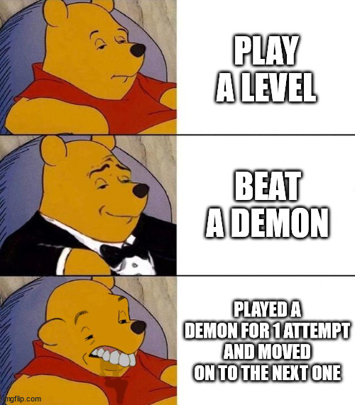 i just play demons for only a few attempts | PLAY A LEVEL; BEAT A DEMON; PLAYED A DEMON FOR 1 ATTEMPT AND MOVED ON TO THE NEXT ONE | image tagged in best better blurst,memes,geometry dash | made w/ Imgflip meme maker