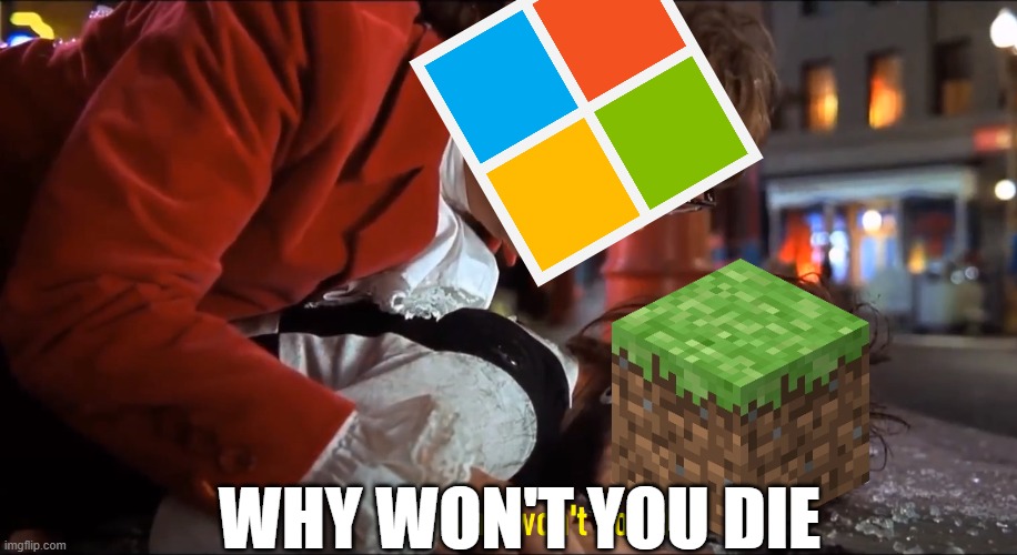 Microsoft is trying their best. | WHY WON'T YOU DIE | image tagged in why won't you die | made w/ Imgflip meme maker