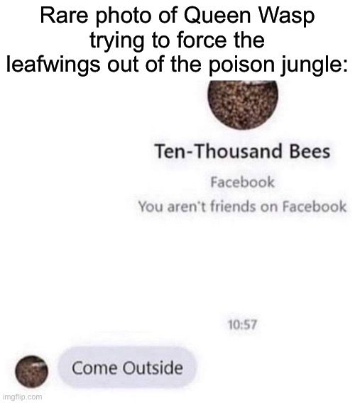 It only took 50 years | Rare photo of Queen Wasp trying to force the leafwings out of the poison jungle: | made w/ Imgflip meme maker