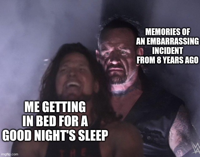 undertaker | MEMORIES OF AN EMBARRASSING INCIDENT FROM 8 YEARS AGO; ME GETTING IN BED FOR A GOOD NIGHT'S SLEEP | image tagged in undertaker | made w/ Imgflip meme maker