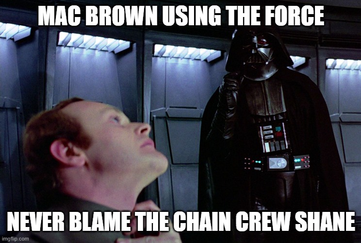 darth vader force choke | MAC BROWN USING THE FORCE; NEVER BLAME THE CHAIN CREW SHANE | image tagged in darth vader force choke | made w/ Imgflip meme maker