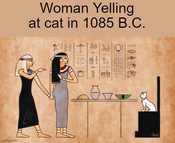 Ancient Egyptian Woman Yelling at the Cat | Woman Yelling at cat in 1085 B.C. | image tagged in ancient egyptian memes | made w/ Imgflip meme maker