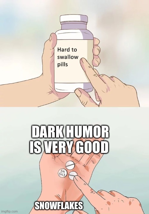 Hard To Swallow Pills Meme | DARK HUMOR IS VERY GOOD; SNOWFLAKES | image tagged in memes,hard to swallow pills,shitpost,therussianbadger,hehehe,why are you reading this | made w/ Imgflip meme maker