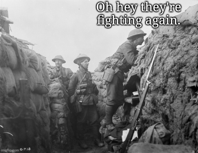 Me n the boys in the trenches | Oh hey they're fighting again. | image tagged in me n the boys in the trenches | made w/ Imgflip meme maker