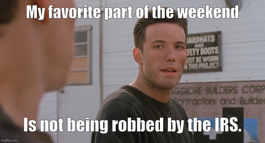 What about you? | My favorite part of the weekend; Is not being robbed by the IRS. | image tagged in best part of my day | made w/ Imgflip meme maker