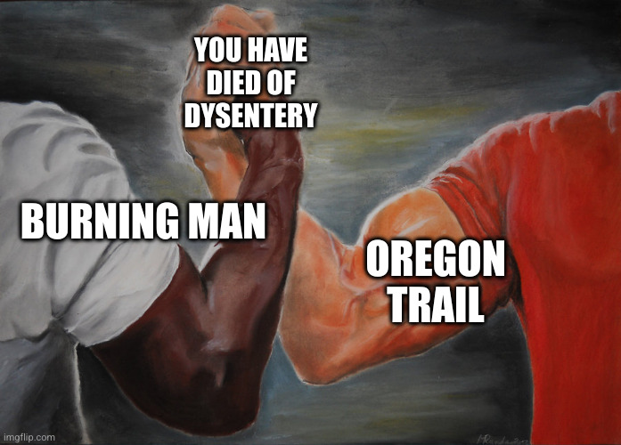 Hand clasping | YOU HAVE DIED OF DYSENTERY; BURNING MAN; OREGON TRAIL | image tagged in hand clasping | made w/ Imgflip meme maker