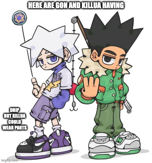 Gon and Killua With Drip | HERE ARE GON AND KILLUA HAVING; DRIP BUT KILLUA COULD WEAR PANTS | image tagged in drip,hunter x hunter,gon freecss,killua zoldyck,memes | made w/ Imgflip meme maker