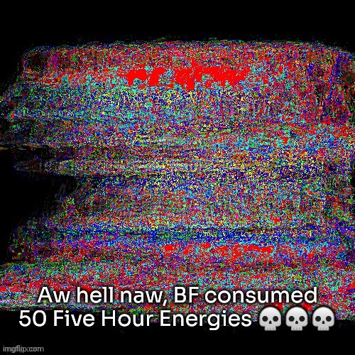 Bf but he's unstoppable | Aw hell naw, BF consumed 50 Five Hour Energies 💀💀💀 | image tagged in bf but he's unstoppable,idk,stuff,s o u p,carck | made w/ Imgflip meme maker