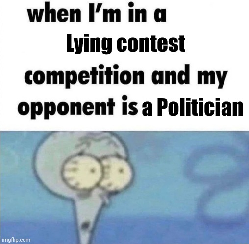 whe i'm in a competition and my opponent is | Lying contest a Politician | image tagged in whe i'm in a competition and my opponent is | made w/ Imgflip meme maker