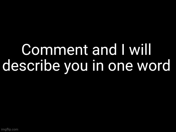 Okay | Comment and I will describe you in one word | image tagged in comment | made w/ Imgflip meme maker