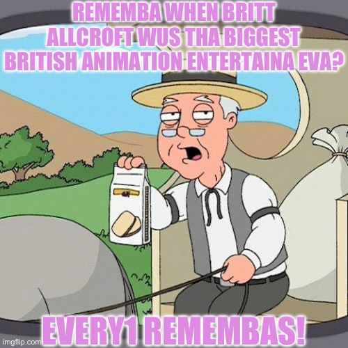 Pepperidge Farm Remembers Meme | REMEMBA WHEN BRITT ALLCROFT WUS THA BIGGEST BRITISH ANIMATION ENTERTAINA EVA? EVERY1 REMEMBAS! | image tagged in memes,pepperidge farm remembers | made w/ Imgflip meme maker