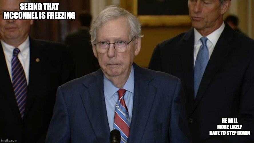 Senator McConnel Freezing | SEEING THAT MCCONNEL IS FREEZING; HE WILL MORE LIKELY HAVE TO STEP DOWN | image tagged in mitch mcconnell,memes,politics | made w/ Imgflip meme maker