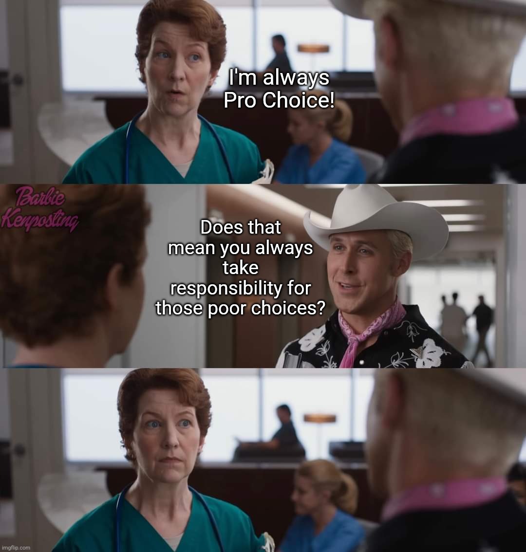 I'm always Pro Choice! Does that mean you always take responsibility for those poor choices? | image tagged in pro choice | made w/ Imgflip meme maker