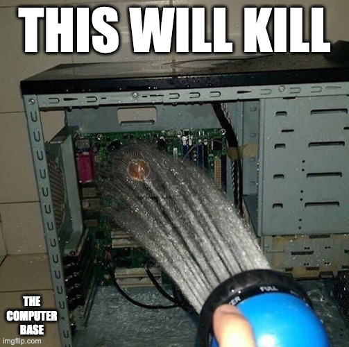 Spraying Water Onto the Motherboard | THIS WILL KILL; THE COMPUTER BASE | image tagged in computer,memes | made w/ Imgflip meme maker
