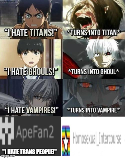 I hate Titans! turns into Titan | "I HATE TRANS PEOPLE!" | image tagged in i hate titans turns into titan | made w/ Imgflip meme maker