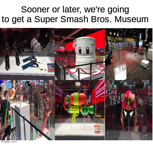 Take notes Nintendo | Sooner or later, we're going to get a Super Smash Bros. Museum | image tagged in nintendo,video games,super smash bros,museum,NintendoMemes | made w/ Imgflip meme maker