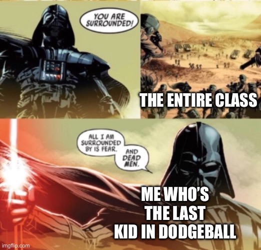 They never stood a chance | THE ENTIRE CLASS; ME WHO’S THE LAST KID IN DODGEBALL | image tagged in all i m surrounded by is fear and dead men | made w/ Imgflip meme maker