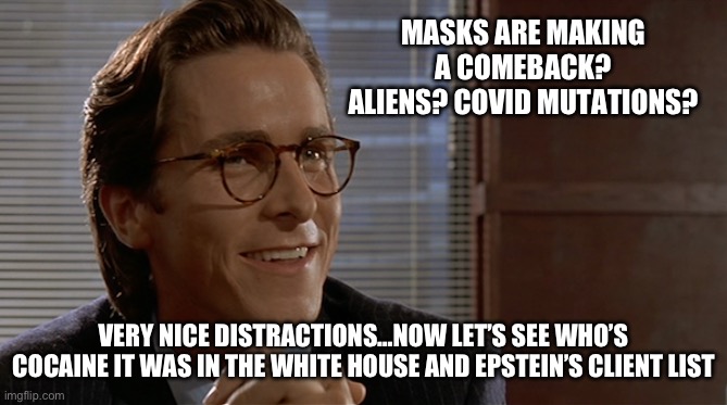 Election distractions | MASKS ARE MAKING A COMEBACK? ALIENS? COVID MUTATIONS? VERY NICE DISTRACTIONS…NOW LET’S SEE WHO’S COCAINE IT WAS IN THE WHITE HOUSE AND EPSTEIN’S CLIENT LIST | image tagged in let's see paul allen's card,epstein,covid,aliens,fjb | made w/ Imgflip meme maker