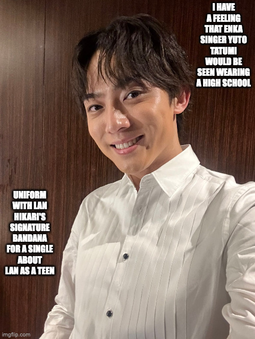 Yuto Tataumi | I HAVE A FEELING THAT ENKA SINGER YUTO TATUMI WOULD BE SEEN WEARING A HIGH SCHOOL; UNIFORM WITH LAN HIKARI'S SIGNATURE BANDANA FOR A SINGLE ABOUT LAN AS A TEEN | image tagged in singer,memes | made w/ Imgflip meme maker