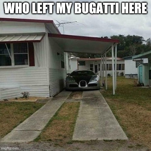 That's not where I put it | WHO LEFT MY BUGATTI HERE | image tagged in out of place bugatti | made w/ Imgflip meme maker