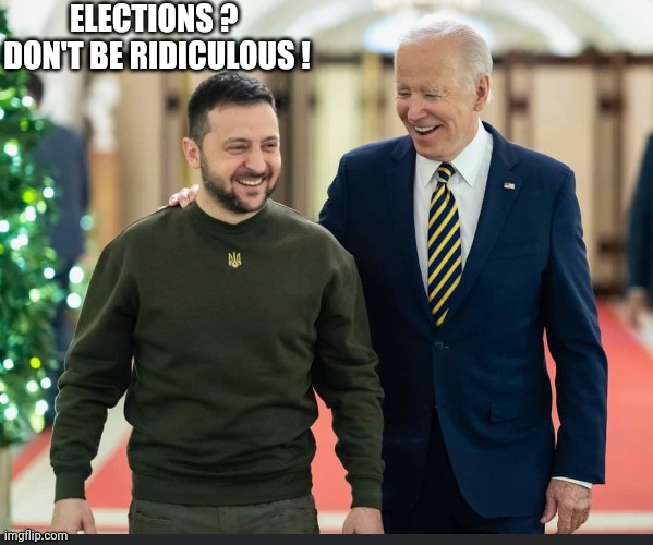Zelenskyy and Biden | ELECTIONS ?  DON'T BE RIDICULOUS ! | image tagged in zelenskyy and biden | made w/ Imgflip meme maker