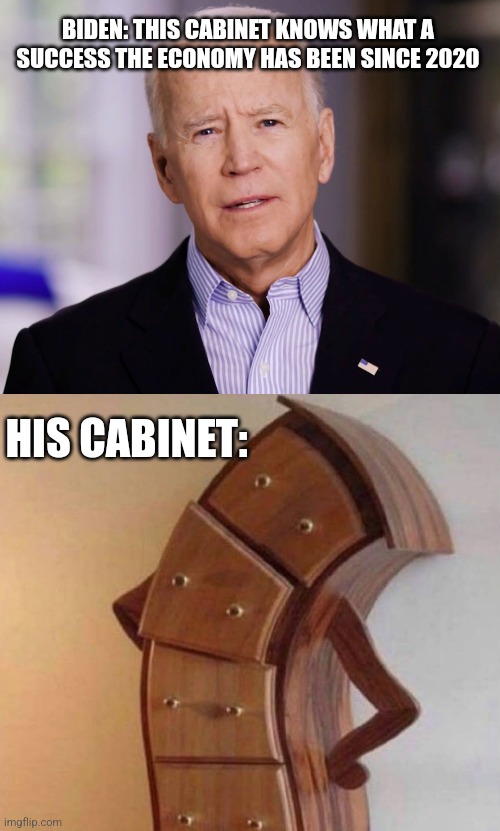 BIDEN: THIS CABINET KNOWS WHAT A SUCCESS THE ECONOMY HAS BEEN SINCE 2020; HIS CABINET: | image tagged in joe biden 2020,funny | made w/ Imgflip meme maker