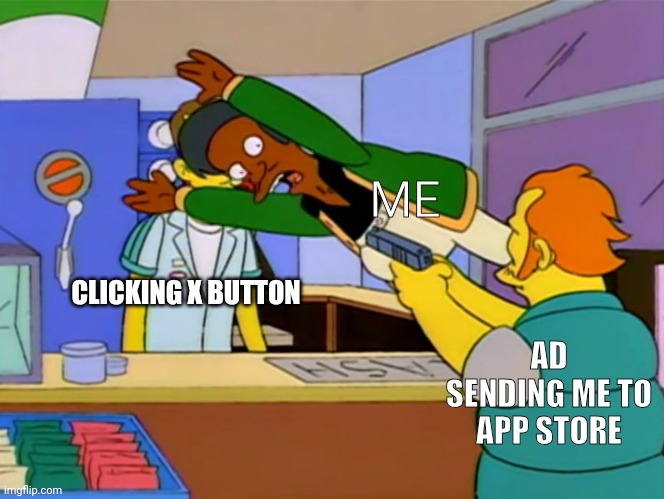 App store be like | ME; CLICKING X BUTTON; AD SENDING ME TO APP STORE | image tagged in apu takes bullet | made w/ Imgflip meme maker