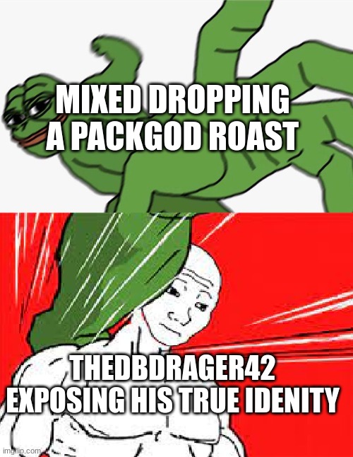 Pepe punch vs. Dodging Wojak | MIXED DROPPING A PACKGOD ROAST THEDBDRAGER42 EXPOSING HIS TRUE IDENITY | image tagged in pepe punch vs dodging wojak | made w/ Imgflip meme maker