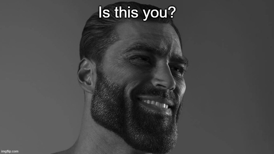 Gigachad | Is this you? | image tagged in gigachad | made w/ Imgflip meme maker
