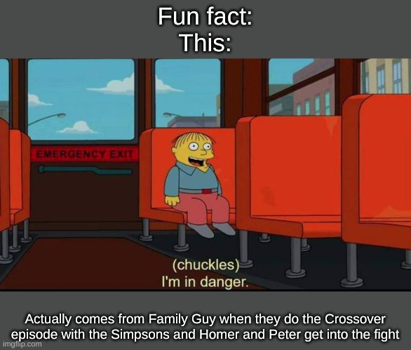 I was actually watching family guy season 13 episode 1 and this happened | Fun fact:
This:; Actually comes from Family Guy when they do the Crossover episode with the Simpsons and Homer and Peter get into the fight | image tagged in im in danger | made w/ Imgflip meme maker