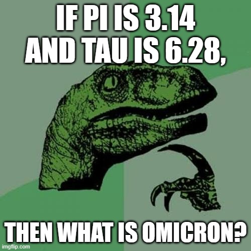 serious question | IF PI IS 3.14 AND TAU IS 6.28, THEN WHAT IS OMICRON? | image tagged in memes,philosoraptor,math | made w/ Imgflip meme maker