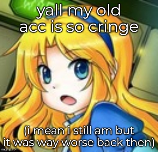 maria gasp 2 | yall my old acc is so cringe; (i mean i still am but it was way worse back then) | image tagged in maria gasp 2 | made w/ Imgflip meme maker