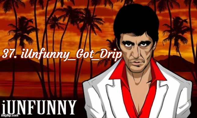 iUnFunny's Scarface template | 37. iUnfunny_Got_Drip | image tagged in iunfunny's scarface template | made w/ Imgflip meme maker