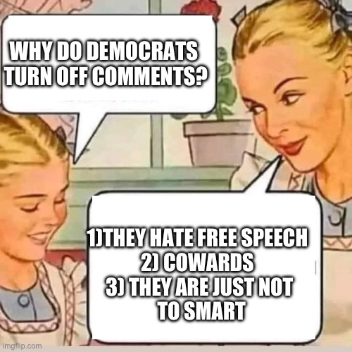 Democrats are smart? | WHY DO DEMOCRATS 
TURN OFF COMMENTS? 1)THEY HATE FREE SPEECH 
2) COWARDS 
3) THEY ARE JUST NOT
 TO SMART | image tagged in mom knows,memes,funny | made w/ Imgflip meme maker